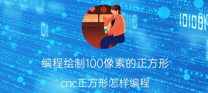 编程绘制100像素的正方形 cnc正方形怎样编程？